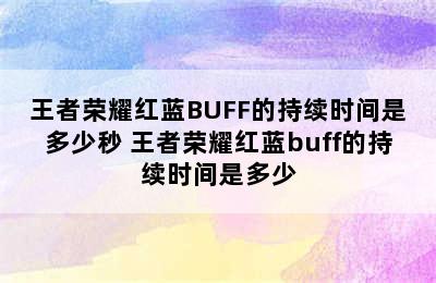 王者荣耀红蓝BUFF的持续时间是多少秒 王者荣耀红蓝buff的持续时间是多少